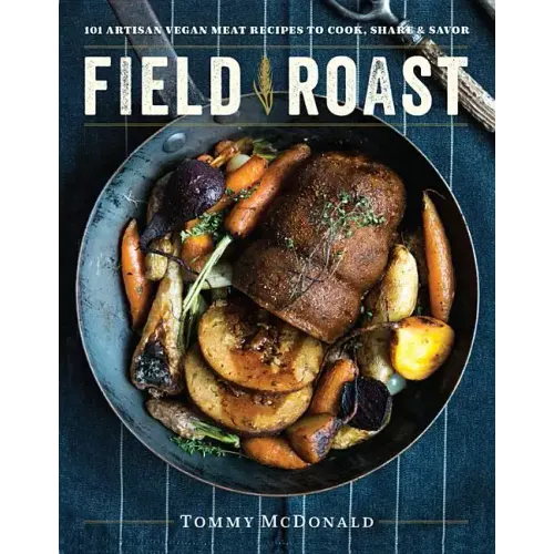 Field Roast: 101 Artisan Vegan Meat Recipes to Cook, Share, and Savor