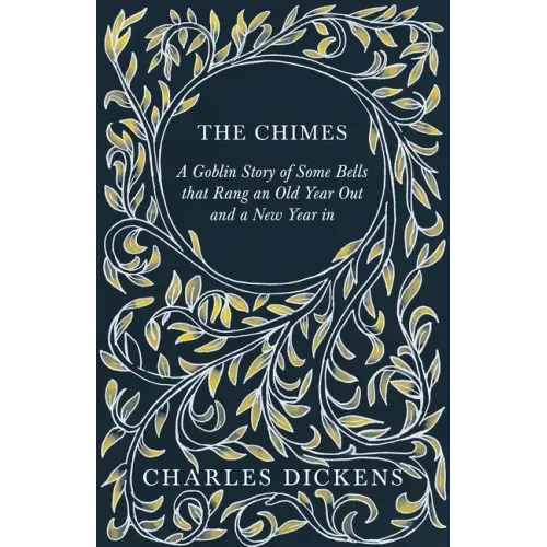 The Chimes - A Goblin Story of Some Bells that Rang an Old Year Out and a New Year in: With Appreciations and Criticisms By G. K. Chesterton