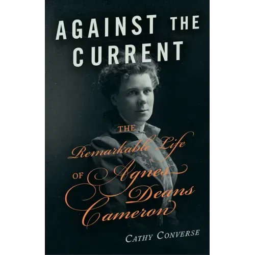 Against the Current: The Remarkable Life of Agnes Deans Cameron