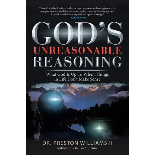 God's Unreasonable Reasoning: What God Is up to When Things in Life Don't Make Sense