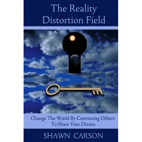 The Reality Distortion Field: Change the World by Convincing Others to Share Your Dream