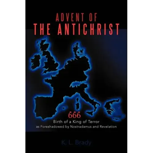 Advent of the Antichrist: Birth of a King of Terror as Foreshadowed by Nostradamus and Revelation