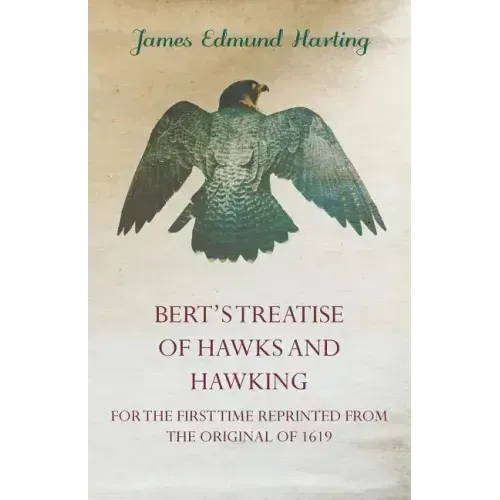 Bert's Treatise of Hawks and Hawking - For the First Time Reprinted from the Original of 1619