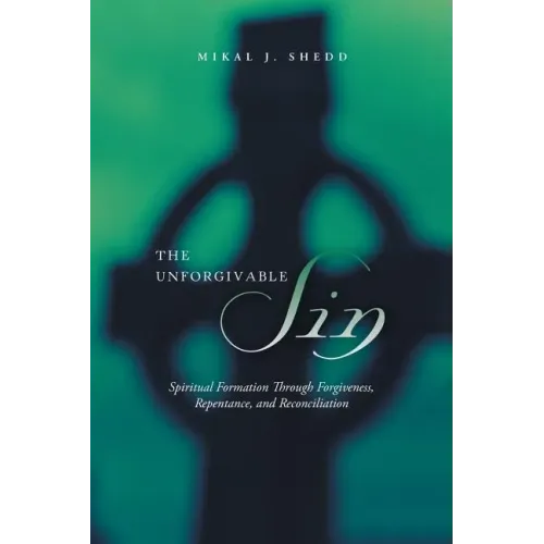 The Unforgivable Sin: Spiritual Formation Through Forgiveness, Repentance, and Reconciliation