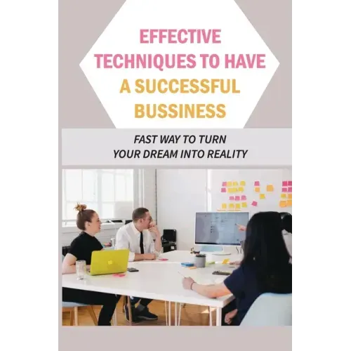 Effective Techniques To Have A Successful Bussiness: Fast Way To Turn Your Dream Into Reality: An Entrepreneur'S Guide