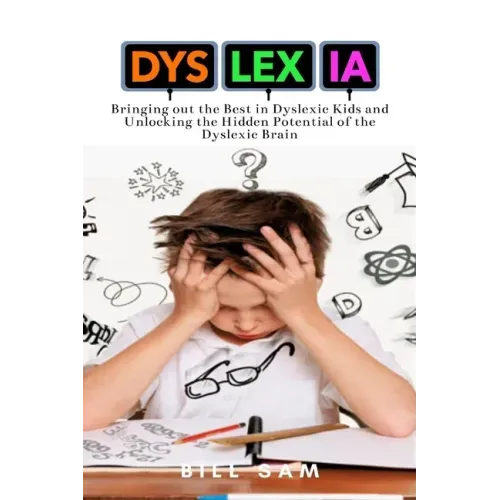 Dyslexia: Bringing out the Best in Dyslexic Kids and Unlocking the Hidden Potential of the Dyslexic Brain