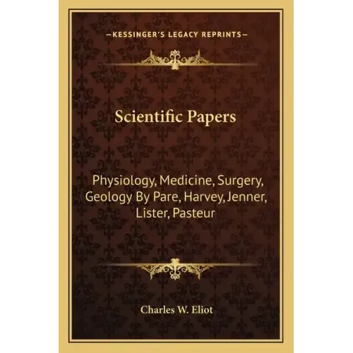 Scientific Papers: Physiology, Medicine, Surgery, Geology by Pare, Harvey, Jenner, Lister, Pasteur