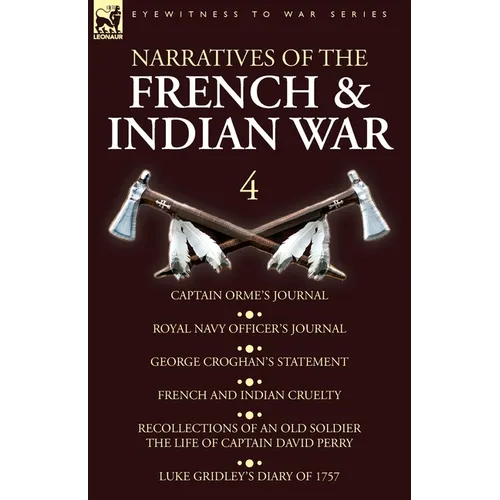 Narratives of the French and Indian War: 4-Captain Orme's Journal, Royal Navy Officer's Journal, George Croghan's Statement, French and Indian Cruelty