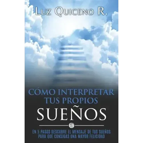 Cómo Interpretar Tus Propios Sueños: En 5 Pasos Descubre El Mensaje de Tus Sueños Para Que Consigas Una Mayor Felicidad