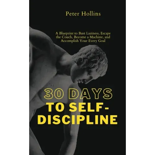 30 Days to Self-Discipline: A Blueprint to Bust Laziness, Escape the Couch, Become a Machine, and Accomplish Your Every Goal