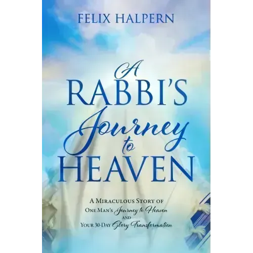 A Rabbi's Journey to Heaven: A Miraculous Story of One Man's Journey to Heaven and Your 30-Day Glory Transformation