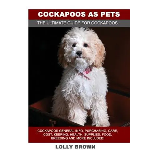 Cockapoos as Pets: Cockapoos General Info, Purchasing, Care, Cost, Keeping, Health, Supplies, Food, Breeding and More Included! The Ultim - Paperback
