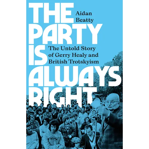 The Party Is Always Right: The Untold Story of Gerry Healy and British Trotskyism