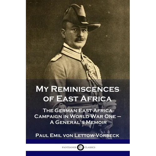 My Reminiscences of East Africa: The German East Africa Campaign in World War One - A General's Memoir