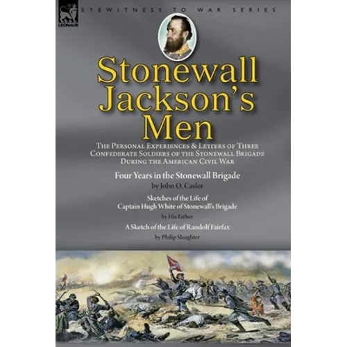 Stonewall Jackson's Men: the Personal Experiences and Letters of Three Confederate Soldiers of the Stonewall Brigade during the American Civil War-Fou