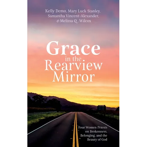 Grace in the Rearview Mirror: Four Women Priests on Brokenness, Belonging, and the Beauty of God - Hardcover