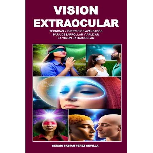 Vision Extraocular Tecnicas Y Ejercicios Avanzados Para Desarrollar Y Aplicar La Vision Extraocular