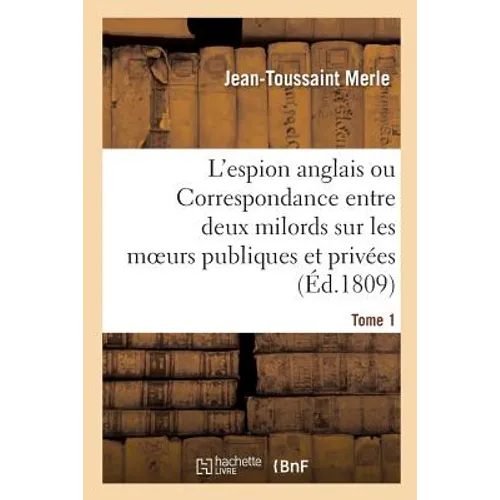 L'espion anglais ou Correspondance entre deux milords sur les moeurs publiques Tome 1: et privées des Français.