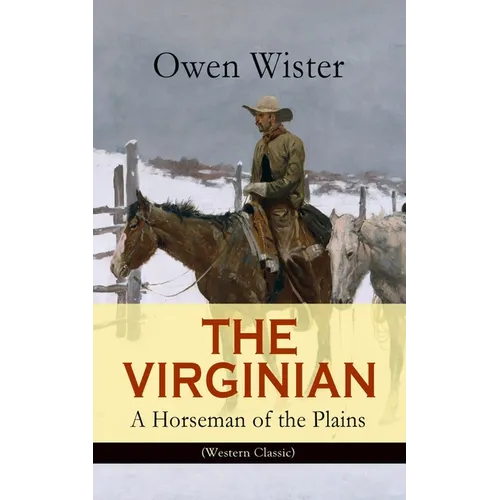 The Virginian - A Horseman of the Plains (Western Classic): The First Cowboy Novel Set in the Wild West