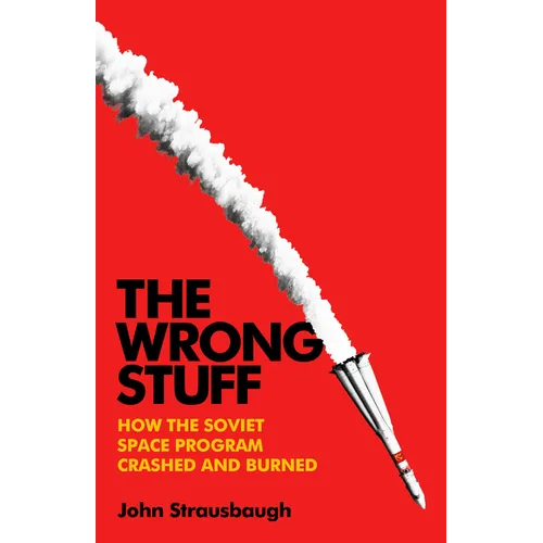 The Wrong Stuff: How the Soviet Space Program Crashed and Burned