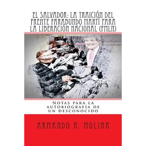 El Salvador: La traicion del Frente Farabundo Marti para la Liberacion Nacional (FMLN): Notas para la autobiografia de un desconoci