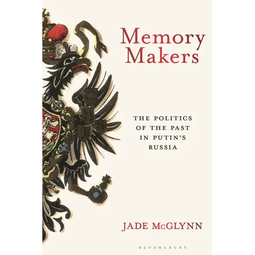 Memory Makers: The Politics of the Past in Putin's Russia