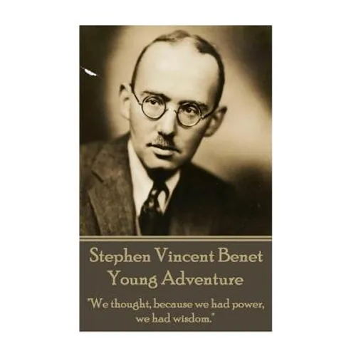 The Poetry of Stephen Vincent Benet - Young Adventure: "We thought, because we had power, we had wisdom."