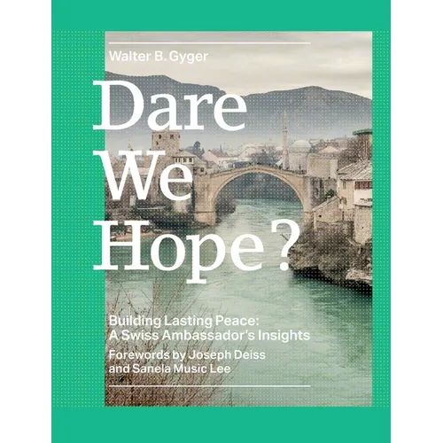 Dare We Hope?: Building Lasting Peace: A Swiss Ambassador's Insights