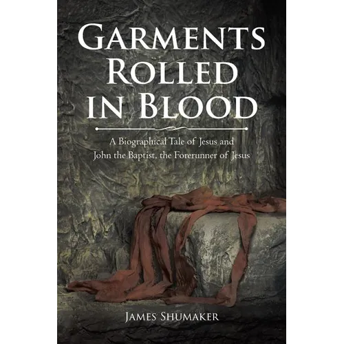 Garments Rolled in Blood: A Biographical Tale of Jesus and John the Baptist, the Forerunner of Jesus