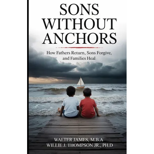 Son's Without Anchors: How Fathers Return, Sons Forgive, and Families Heal