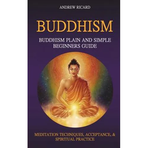 Buddhism: Buddhism Plain And Simple Beginners Guide (Meditation Techniques, Acceptance & Spiritual Practice