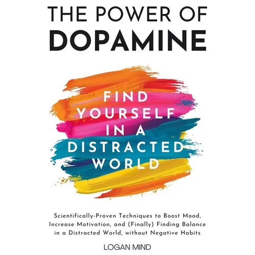 The Power of Dopamine: Scientifically-Proven Techniques to Boost Mood, Increase Motivation, and (Finally) Finding Balance in a Distracted Wor