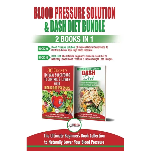 Blood Pressure Solution & Dash Diet - 2 Books in 1 Bundle: The Ultimate Beginner's Guide To Naturally Lower Your Blood Pressure With 30 Proven Superfo