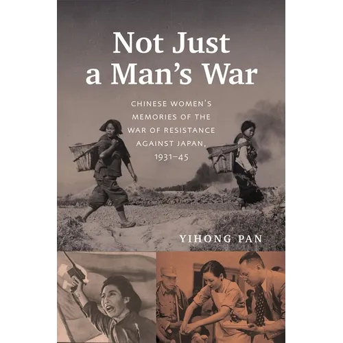 Not Just a Man's War: Chinese Women's Memories of the War of Resistance Against Japan, 1931-45