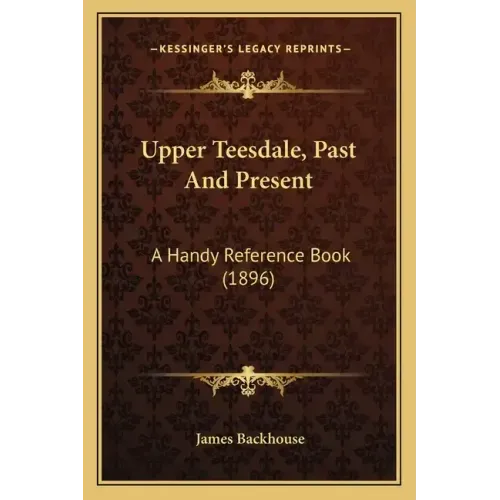 Upper Teesdale, Past And Present: A Handy Reference Book (1896)