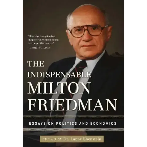 The Indispensable Milton Friedman: Essays on Politics and Economics