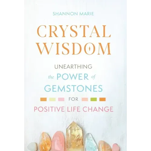 Crystal Wisdom: Unearthing the Power of Gemstones for Positive Life Change