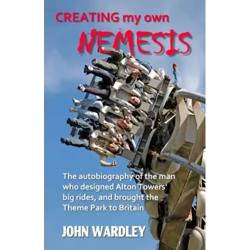 Creating my own Nemesis: The autobiography of the man who designed Alton Towers big rides, and brought the Theme Park to Britain