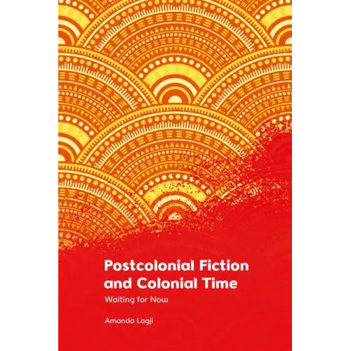 Postcolonial Fiction and Colonial Time: Waiting for Now