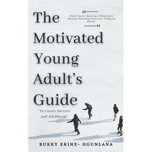 The Motivated Young Adult's Guide to Career Success and Adulthood: Proven Tips for Becoming a Mature Adult, Starting a Rewarding Career and Finding Li