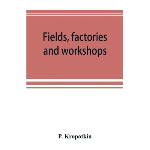 Fields, factories and workshops; or, Industry combined with agriculture and brain work with manual work