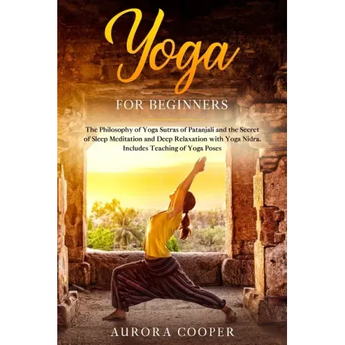 Yoga for Beginners: The Philosophy of Yoga Sutras of Patanjali and the Secret of Sleep Meditation and Deep Ralaxation with Yoga Nidra. Inc