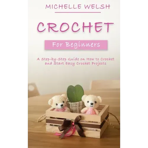 Crochet for Beginners: A Step-by-Step Guide on How to Crochet and Start Easy Crochet Projects
