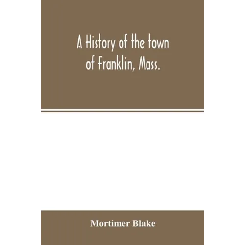 A history of the town of Franklin, Mass.; from its settlement to the completion of its first century, 2d March, 1878; with genealogical notices of its