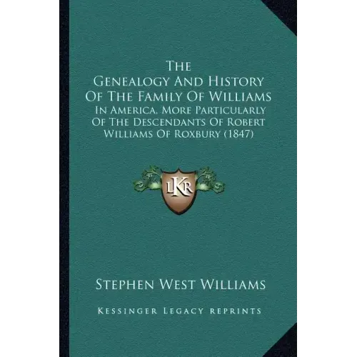 The Genealogy And History Of The Family Of Williams: In America, More Particularly Of The Descendants Of Robert Williams Of Roxbury (1847)