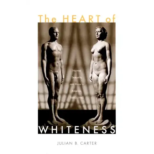 The Heart of Whiteness: Normal Sexuality and Race in America, 1880-1940