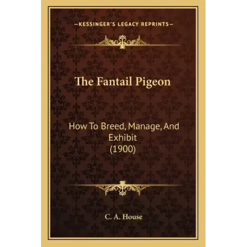 The Fantail Pigeon: How To Breed, Manage, And Exhibit (1900)
