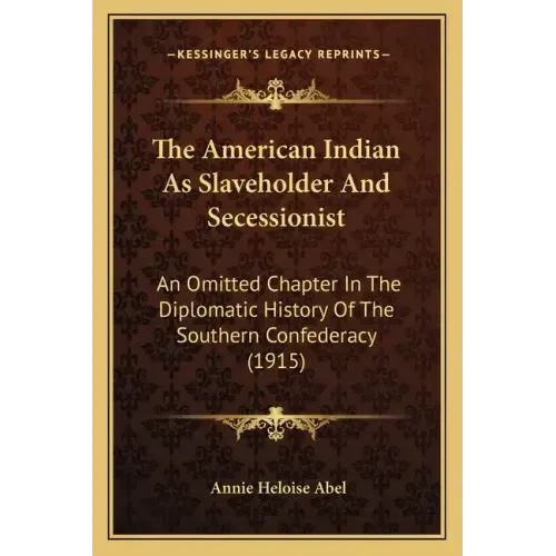 The American Indian As Slaveholder And Secessionist: An Omitted Chapter In The Diplomatic History Of The Southern Confederacy (1915)