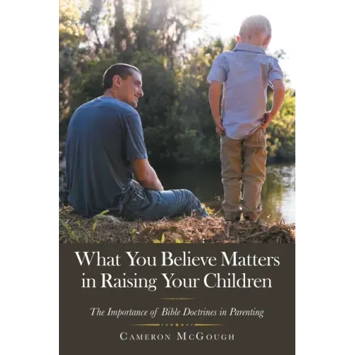 What You Believe Matters in Raising Your Children: The Importance of Bible Doctrines in Parenting