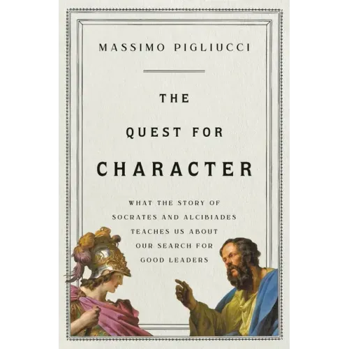 The Quest for Character: What the Story of Socrates and Alcibiades Teaches Us about Our Search for Good Leaders